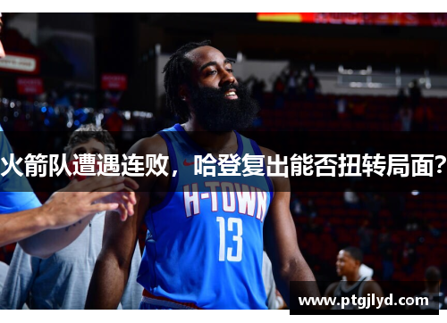 火箭队遭遇连败，哈登复出能否扭转局面？