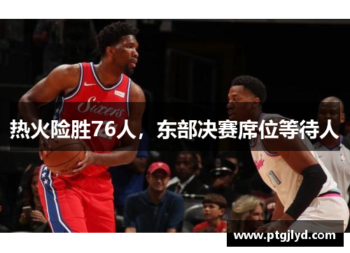 热火险胜76人，东部决赛席位等待人