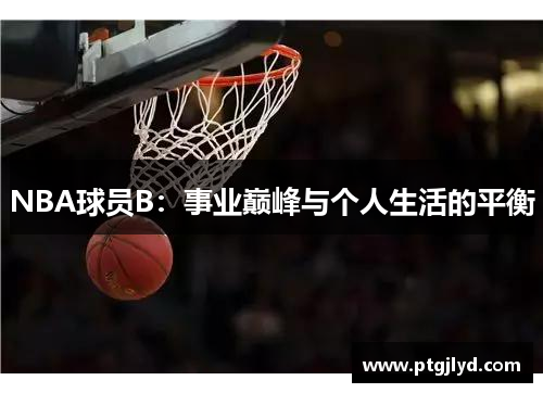 NBA球员B：事业巅峰与个人生活的平衡