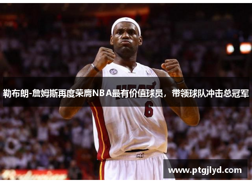 勒布朗-詹姆斯再度荣膺NBA最有价值球员，带领球队冲击总冠军