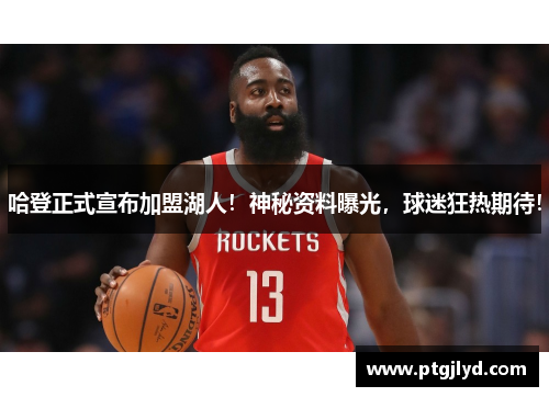 哈登正式宣布加盟湖人！神秘资料曝光，球迷狂热期待！