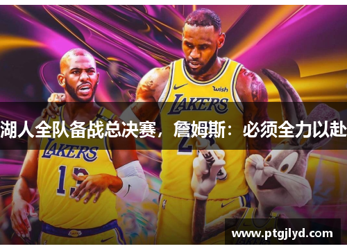 湖人全队备战总决赛，詹姆斯：必须全力以赴