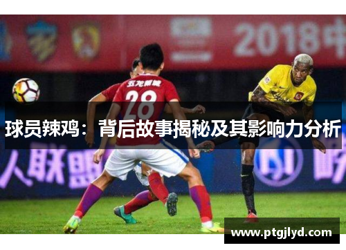 球员辣鸡：背后故事揭秘及其影响力分析