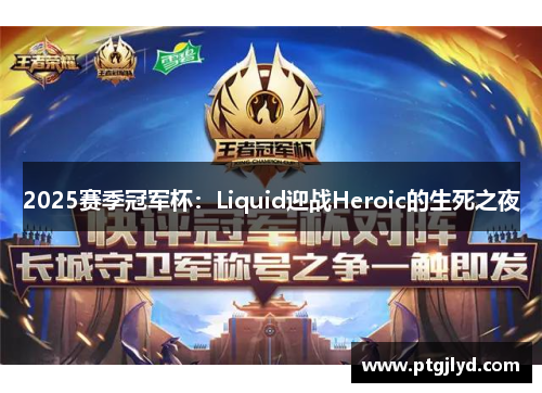 2025赛季冠军杯：Liquid迎战Heroic的生死之夜