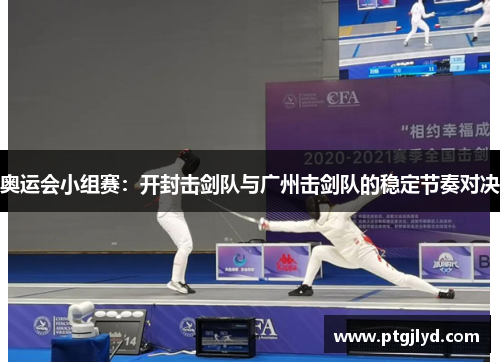 奥运会小组赛：开封击剑队与广州击剑队的稳定节奏对决