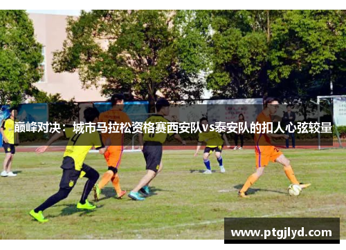 巅峰对决：城市马拉松资格赛西安队vs泰安队的扣人心弦较量
