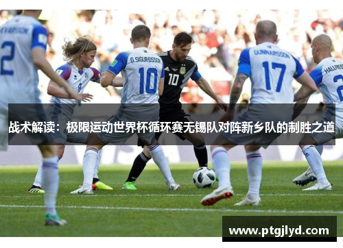 战术解读：极限运动世界杯循环赛无锡队对阵新乡队的制胜之道