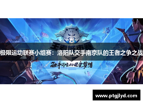 极限运动联赛小组赛：洛阳队交手南京队的王者之争之战