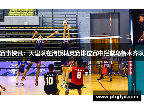 赛事快讯：天津队在滑板精英赛排位赛中拦截乌鲁木齐队