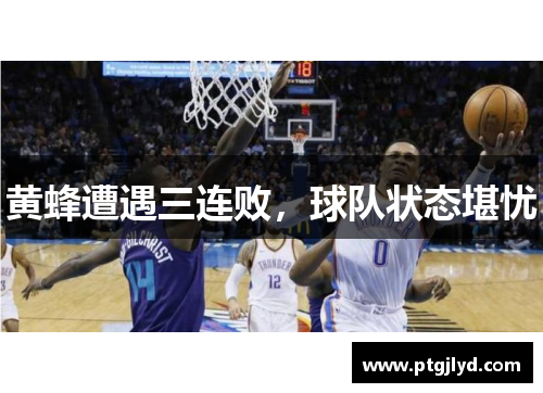 黄蜂遭遇三连败，球队状态堪忧