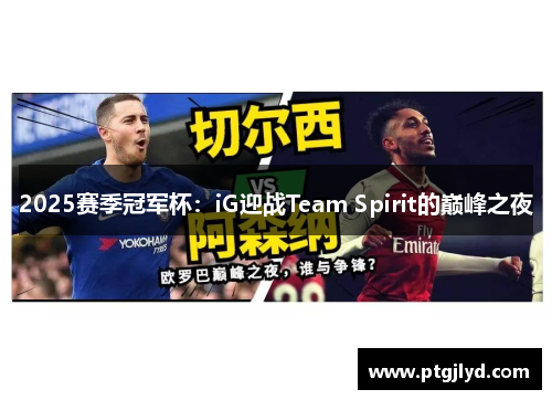 2025赛季冠军杯：iG迎战Team Spirit的巅峰之夜