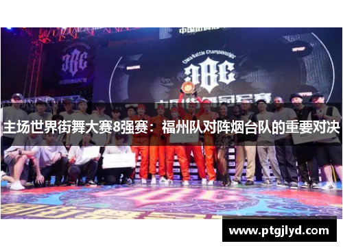 主场世界街舞大赛8强赛：福州队对阵烟台队的重要对决