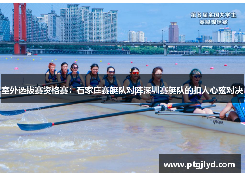 室外选拔赛资格赛：石家庄赛艇队对阵深圳赛艇队的扣人心弦对决
