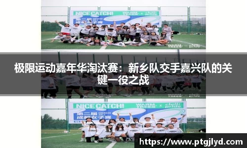 极限运动嘉年华淘汰赛：新乡队交手嘉兴队的关键一役之战