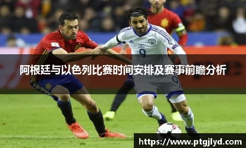 阿根廷与以色列比赛时间安排及赛事前瞻分析