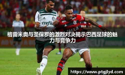 格雷米奥与圣保罗的激烈对决揭示巴西足球的魅力与竞争力