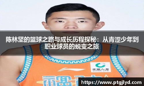 陈林坚的篮球之路与成长历程探秘：从青涩少年到职业球员的蜕变之旅