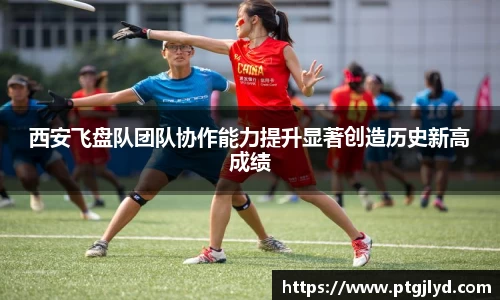 西安飞盘队团队协作能力提升显著创造历史新高成绩